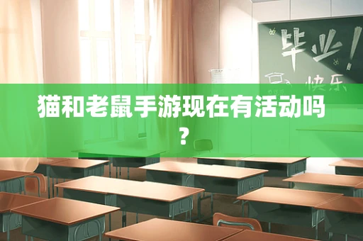猫和老鼠手游现在有活动吗？