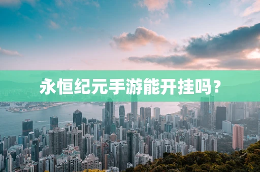 永恒纪元手游能开挂吗？