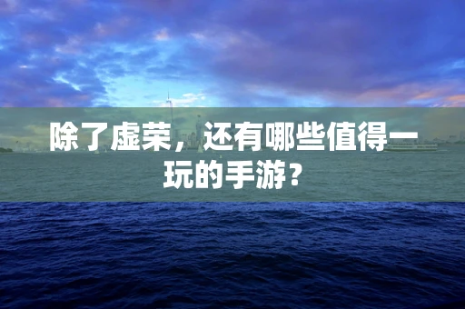 除了虚荣，还有哪些值得一玩的手游？