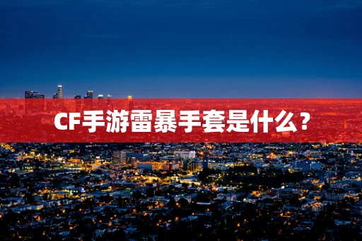 CF手游雷暴手套是什么？