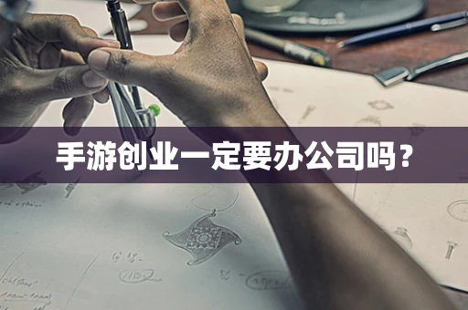 手游创业一定要办公司吗？