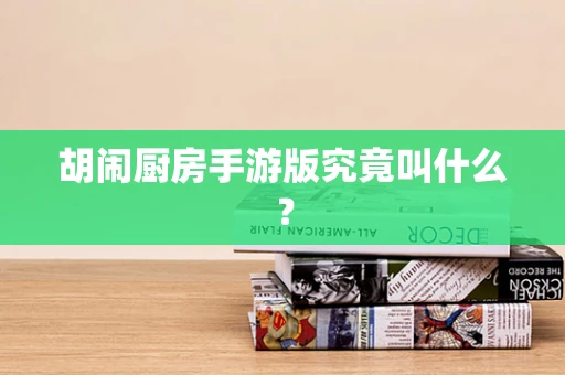 胡闹厨房手游版究竟叫什么？