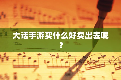 大话手游买什么好卖出去呢？