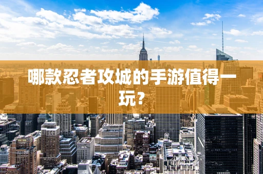 哪款忍者攻城的手游值得一玩？
