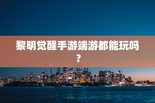 黎明觉醒手游端游都能玩吗？