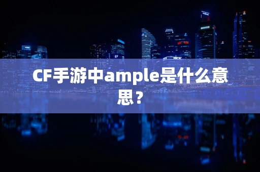 CF手游中ample是什么意思？