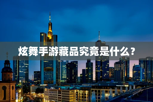 炫舞手游藏品究竟是什么？