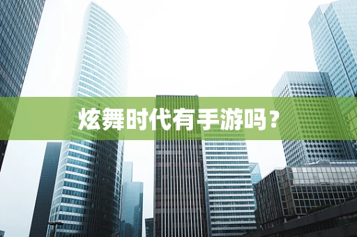 炫舞时代有手游吗？