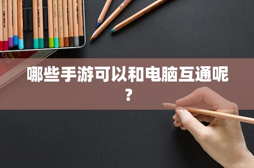 哪些手游可以和电脑互通呢？