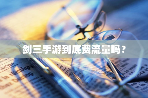 剑三手游到底费流量吗？