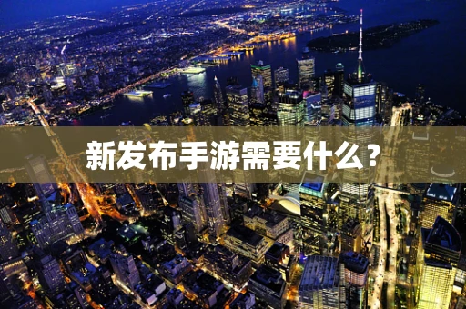 新发布手游需要什么？