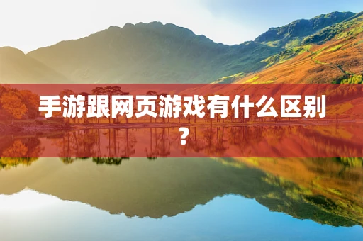 手游跟网页游戏有什么区别？