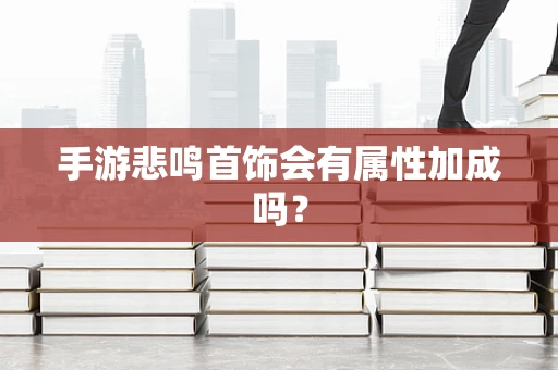 手游悲鸣首饰会有属性加成吗？