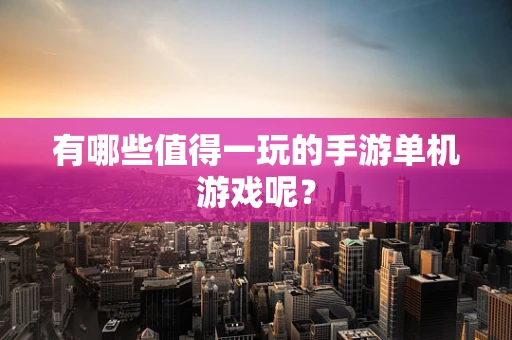 有哪些值得一玩的手游单机游戏呢？