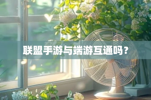 联盟手游与端游互通吗？