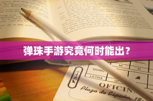 弹珠手游究竟何时能出？