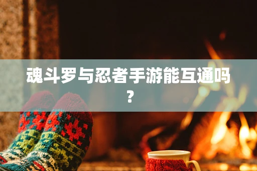 魂斗罗与忍者手游能互通吗？