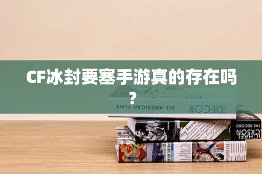 CF冰封要塞手游真的存在吗？