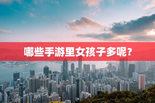 哪些手游里女孩子多呢？
