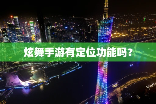 炫舞手游有定位功能吗？