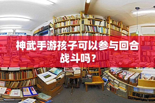 神武手游孩子可以参与回合战斗吗？