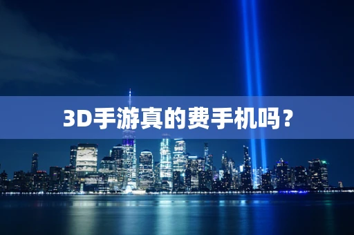 3D手游真的费手机吗？