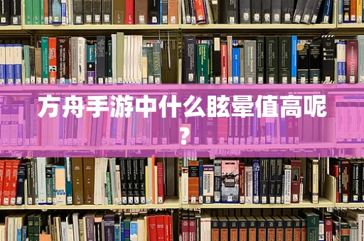 方舟手游中什么眩晕值高呢？