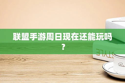联盟手游周日现在还能玩吗？